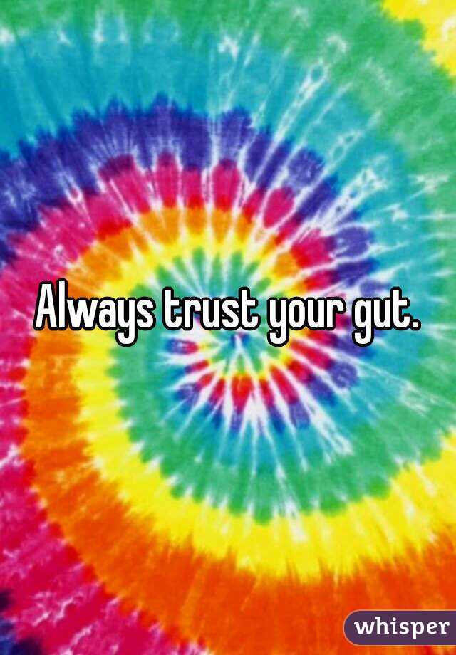 Always trust your gut.
