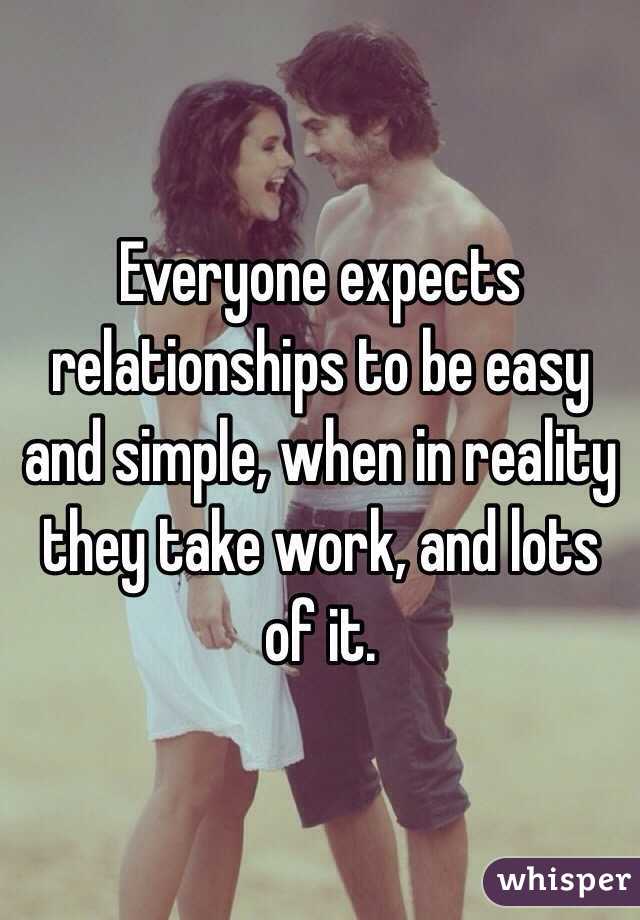 Everyone expects relationships to be easy and simple, when in reality they take work, and lots of it. 