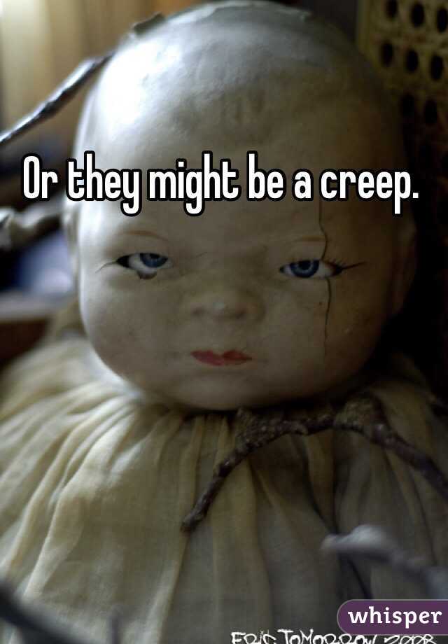 Or they might be a creep. 