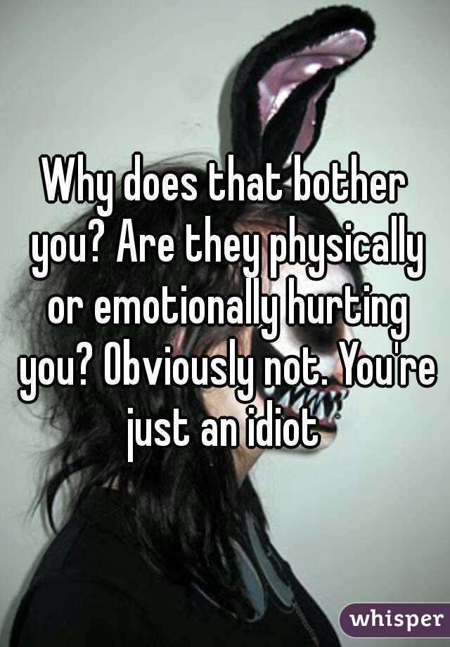 Why does that bother you? Are they physically or emotionally hurting you? Obviously not. You're just an idiot 