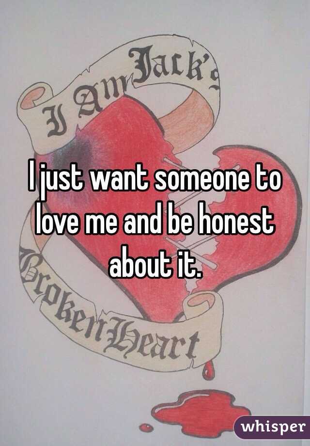I just want someone to love me and be honest about it. 