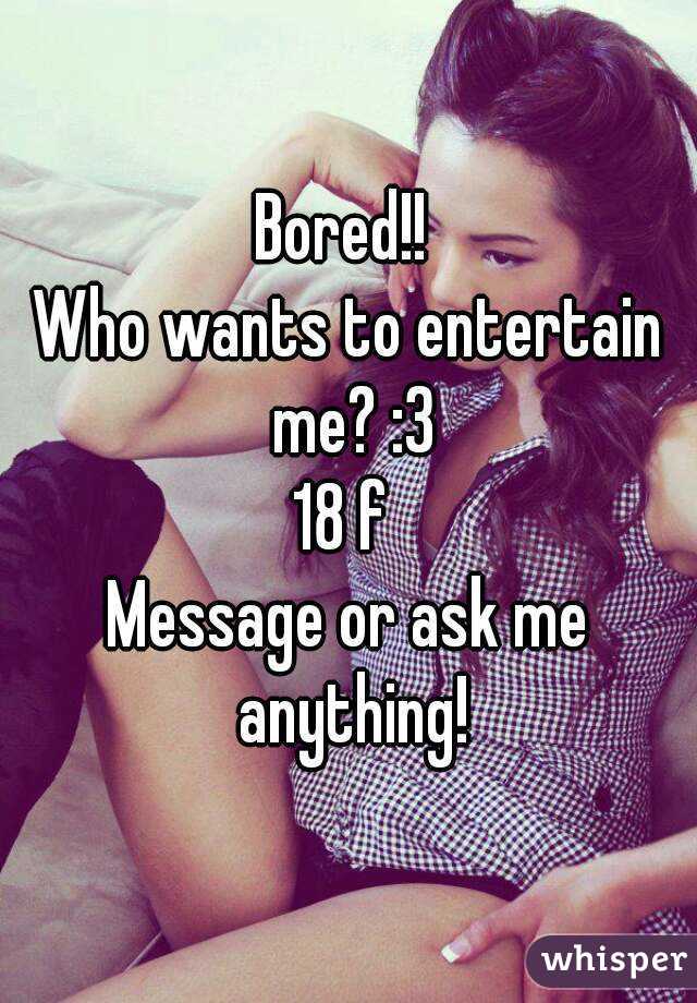 Bored!! 
Who wants to entertain me? :3
18 f 
Message or ask me anything!