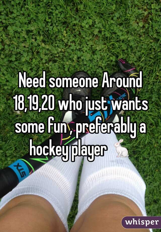 Need someone Around 18,19,20 who just wants some fun , preferably a hockey player 🐇