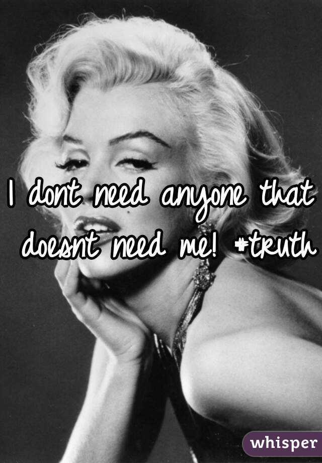 I dont need anyone that doesnt need me! #truth