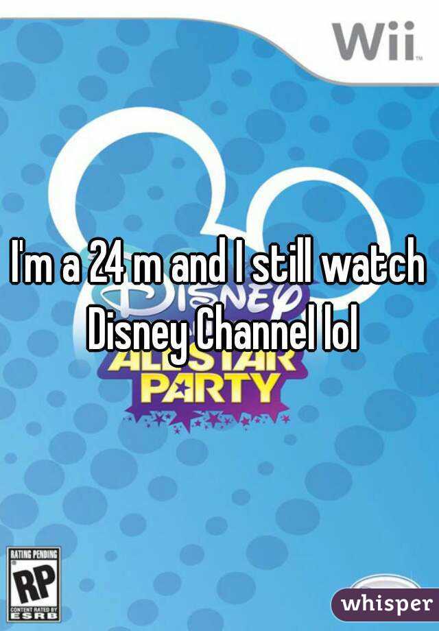 I'm a 24 m and I still watch Disney Channel lol