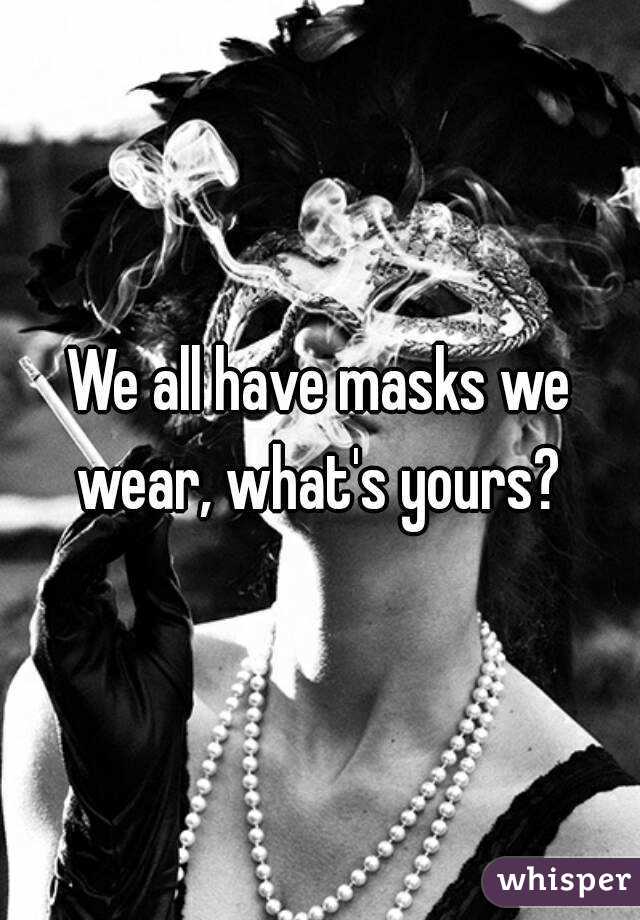We all have masks we wear, what's yours? 