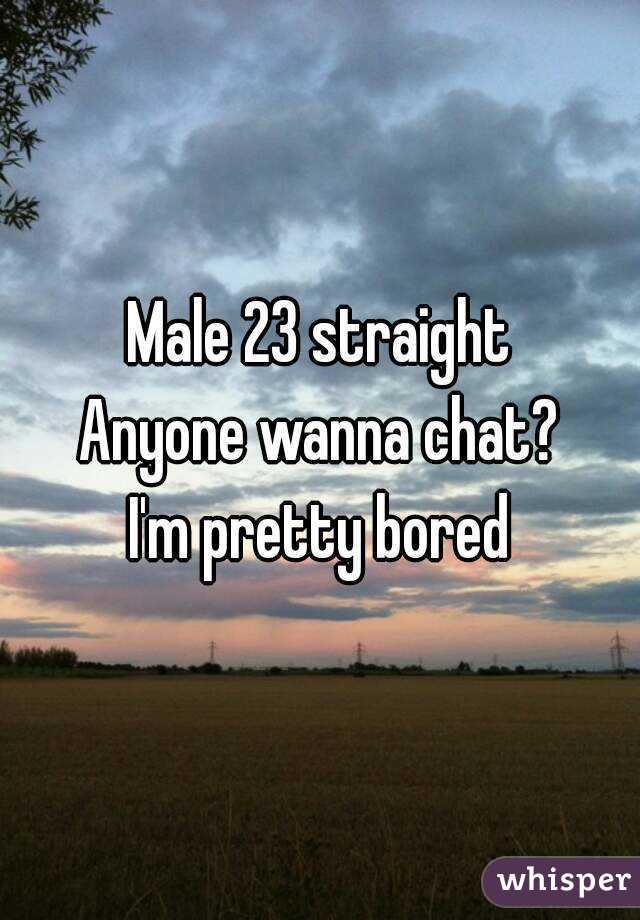 Male 23 straight
Anyone wanna chat?
I'm pretty bored
