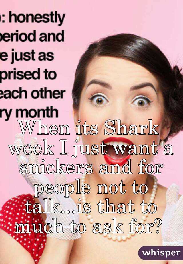 When its Shark week I just want a snickers and for people not to talk...is that to much to ask for? 