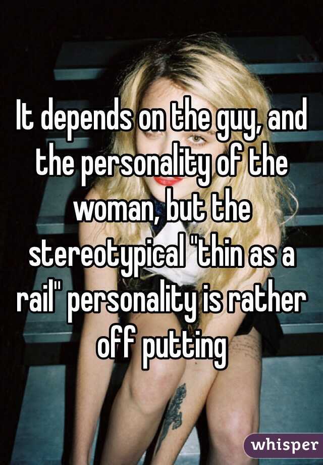 It depends on the guy, and the personality of the woman, but the stereotypical "thin as a rail" personality is rather off putting 