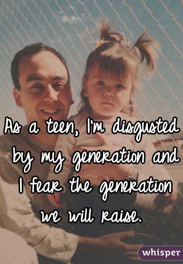 As a teen, I'm disgusted by my generation and I fear the generation we will raise. 