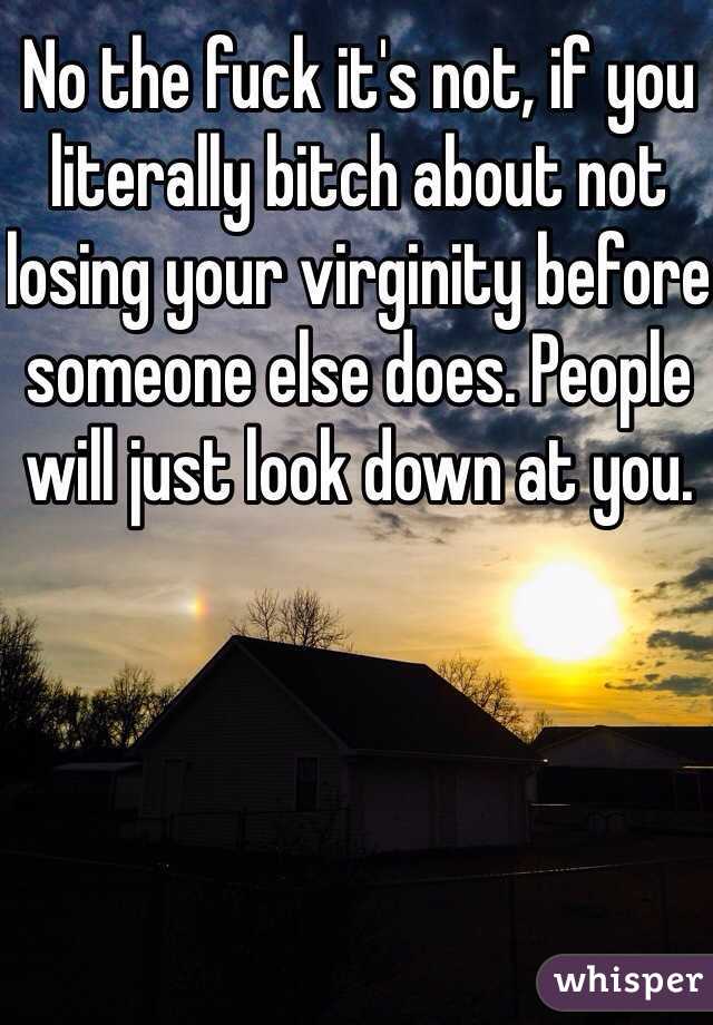 No the fuck it's not, if you literally bitch about not losing your virginity before someone else does. People will just look down at you. 

