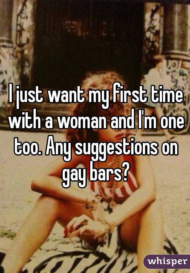 I just want my first time with a woman and I'm one too. Any suggestions on gay bars?