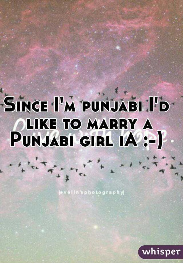 Since I'm punjabi I'd like to marry a Punjabi girl iA :-) 