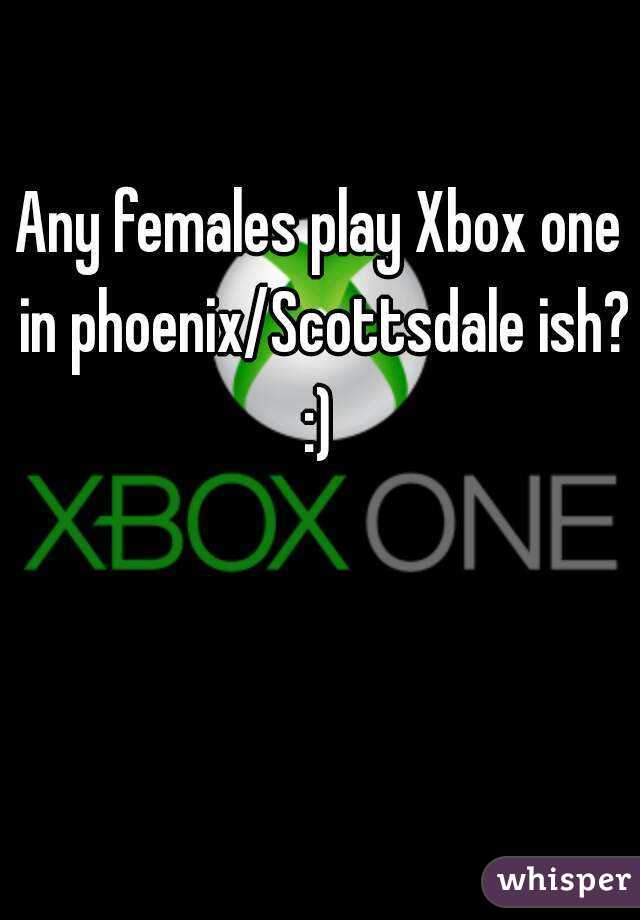 Any females play Xbox one in phoenix/Scottsdale ish? :) 