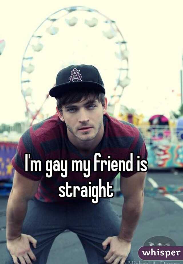 I'm gay my friend is straight 