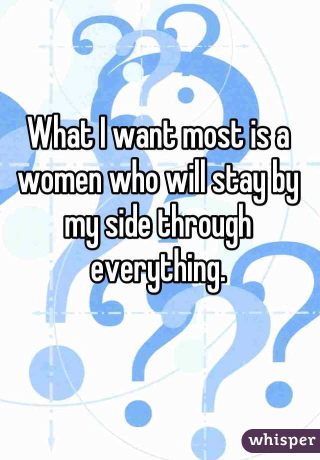 What I want most is a women who will stay by my side through everything.