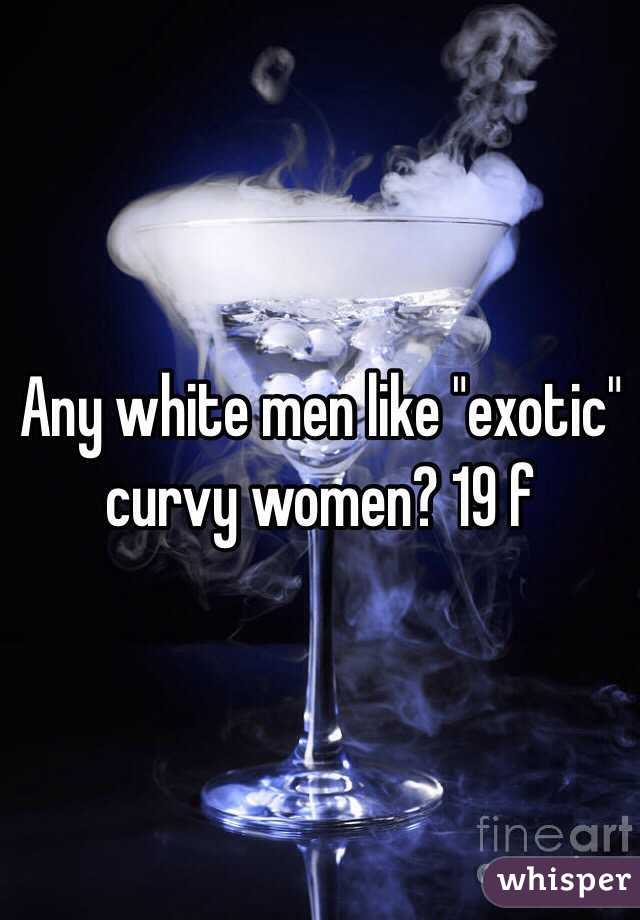 Any white men like "exotic" curvy women? 19 f