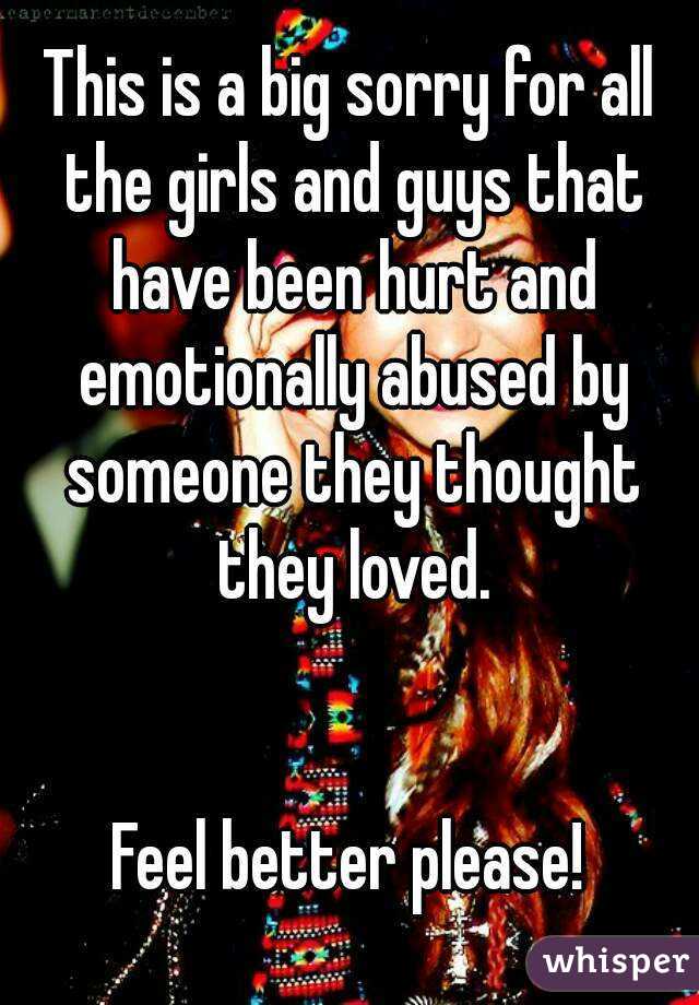 This is a big sorry for all the girls and guys that have been hurt and emotionally abused by someone they thought they loved.


Feel better please!