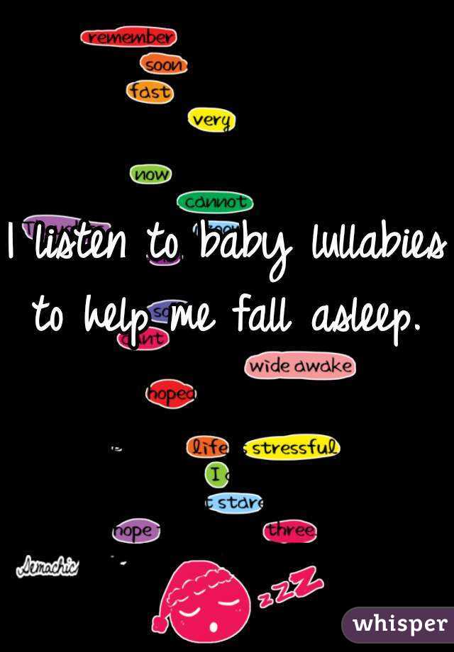 I listen to baby lullabies to help me fall asleep. 