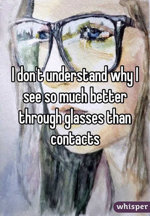 I don't understand why I see so much better through glasses than contacts