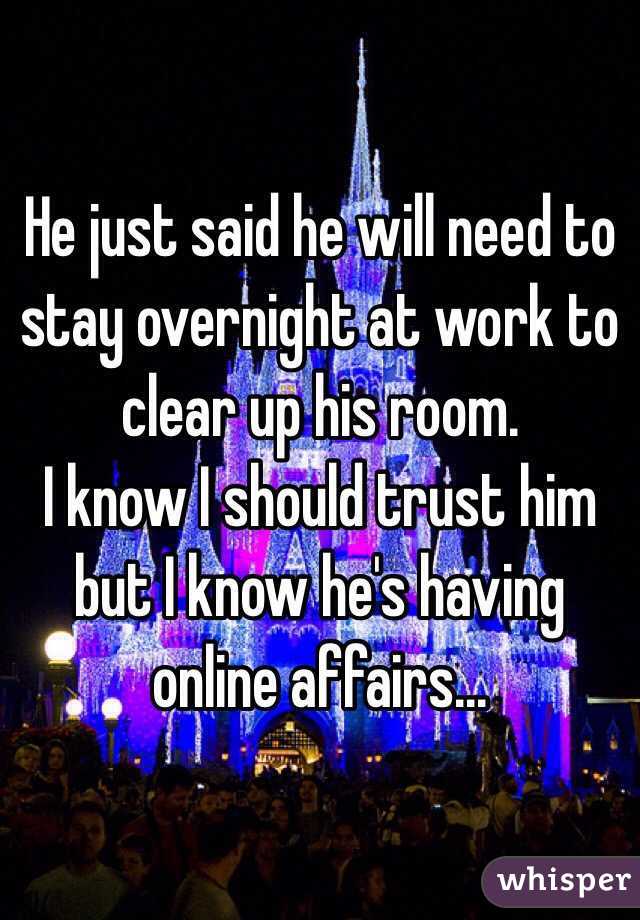 He just said he will need to stay overnight at work to clear up his room. 
I know I should trust him but I know he's having online affairs... 