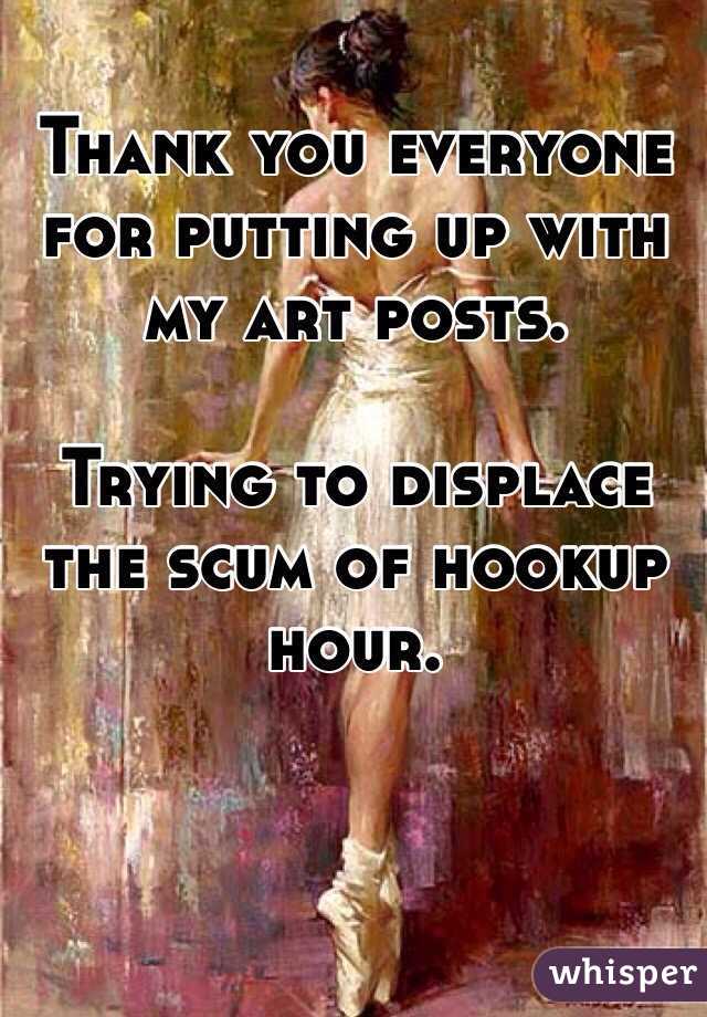 Thank you everyone for putting up with my art posts. 

Trying to displace the scum of hookup hour. 