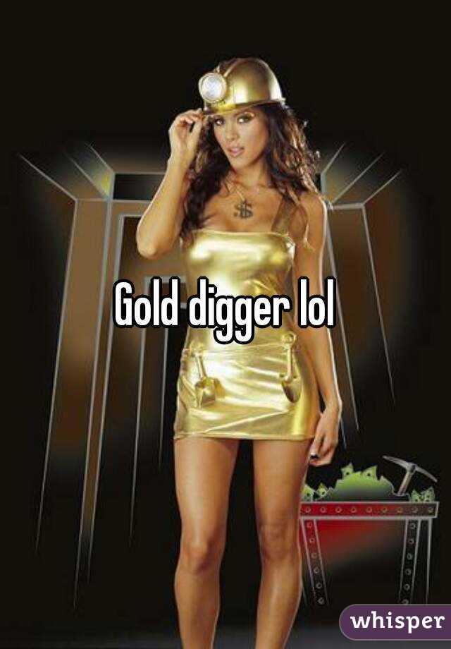 Gold digger lol