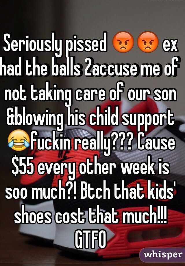 Seriously pissed 😡😡 ex had the balls 2accuse me of not taking care of our son &blowing his child support 😂fuckin really??? Cause $55 every other week is soo much?! Btch that kids' shoes cost that much!!! GTFO 