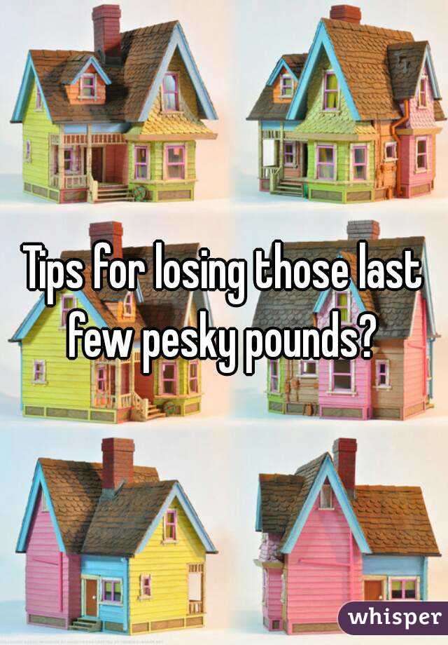Tips for losing those last few pesky pounds? 