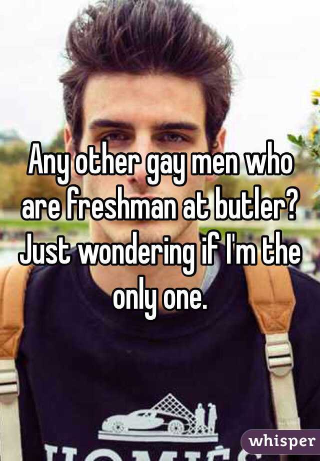 Any other gay men who are freshman at butler? Just wondering if I'm the only one.