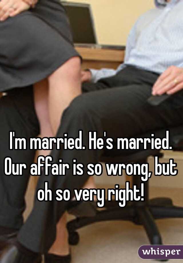 I'm married. He's married.
Our affair is so wrong, but oh so very right! 