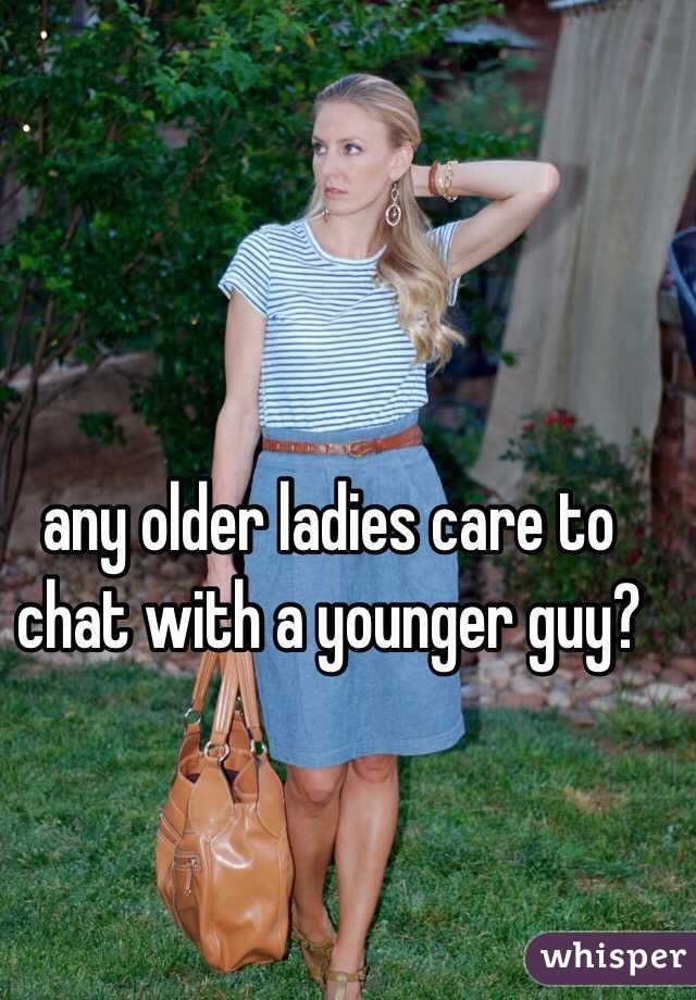 any older ladies care to chat with a younger guy?