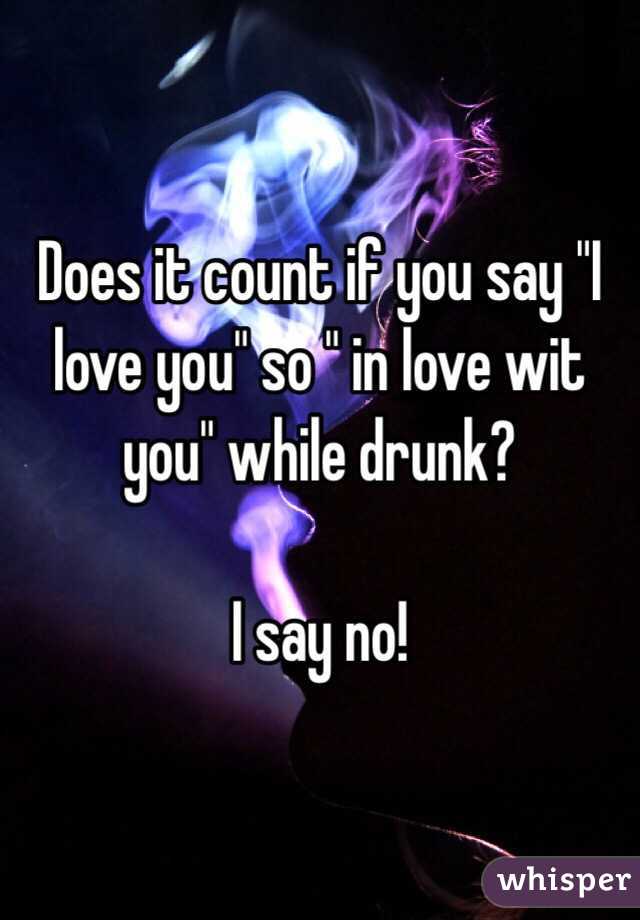 Does it count if you say "I love you" so " in love wit you" while drunk? 

I say no! 