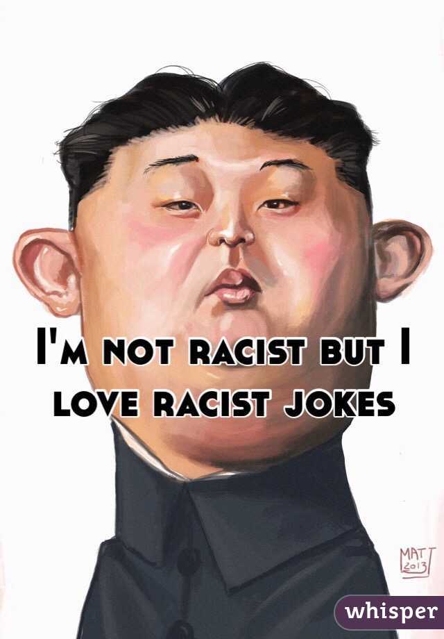 I'm not racist but I love racist jokes