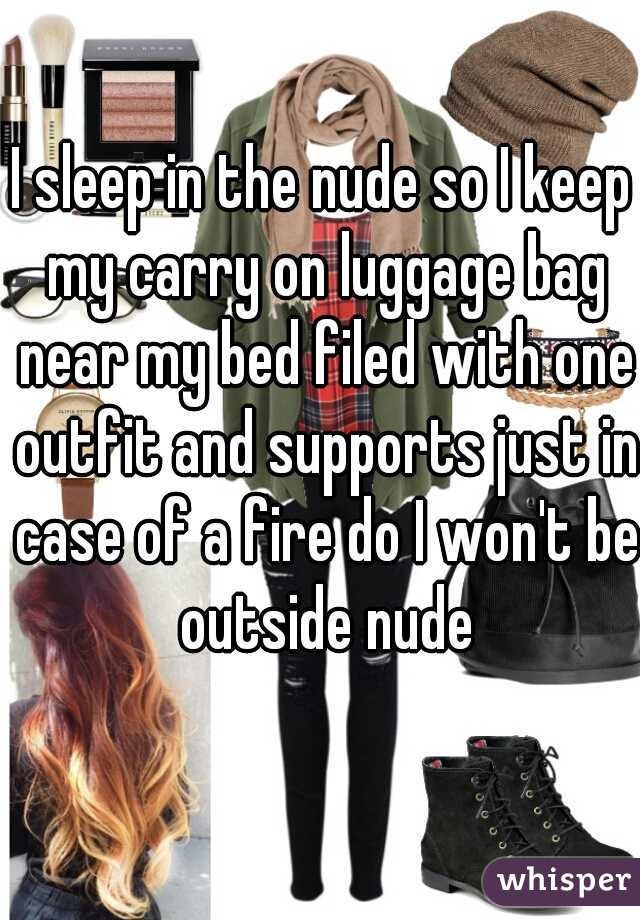 I sleep in the nude so I keep my carry on luggage bag near my bed filed with one outfit and supports just in case of a fire do I won't be outside nude