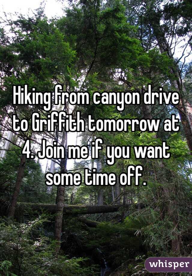 Hiking from canyon drive to Griffith tomorrow at 4. Join me if you want some time off. 