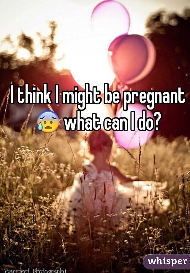 I think I might be pregnant 😰 what can I do? 