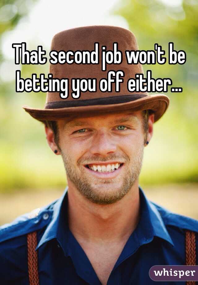 That second job won't be betting you off either...