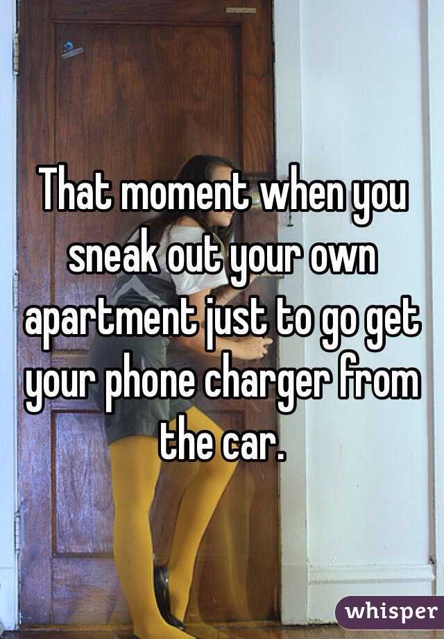 That moment when you sneak out your own apartment just to go get your phone charger from the car.