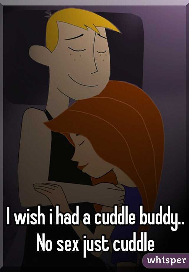 I wish i had a cuddle buddy.. No sex just cuddle 