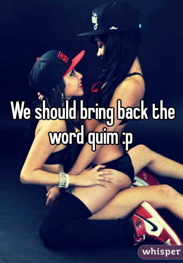  We should bring back the word quim :p 