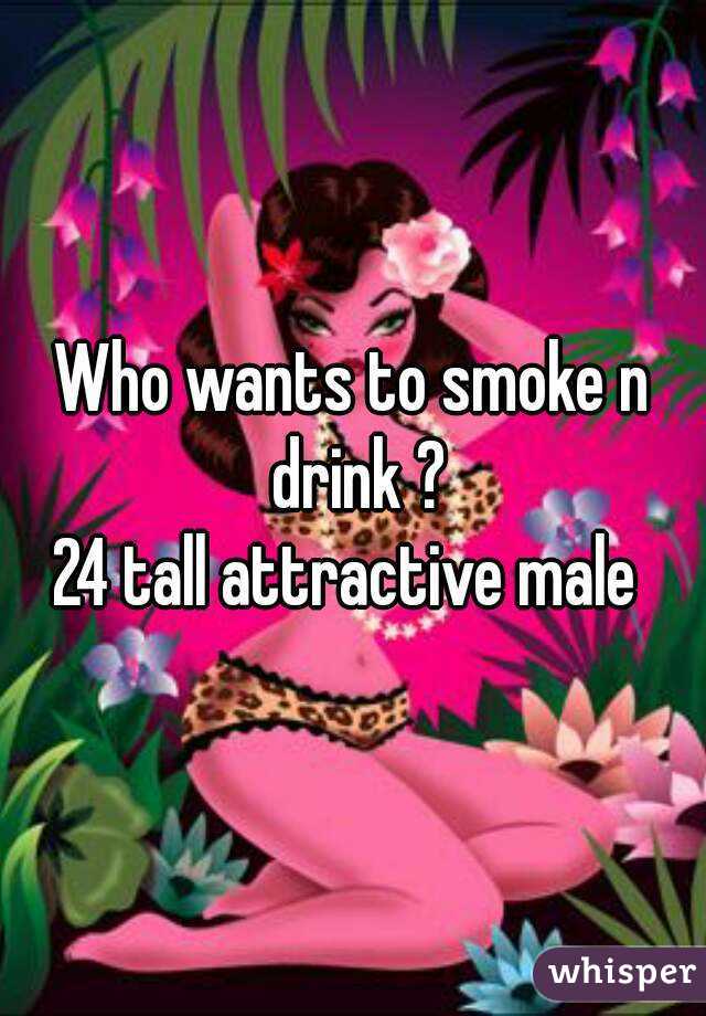 Who wants to smoke n drink ?
24 tall attractive male 