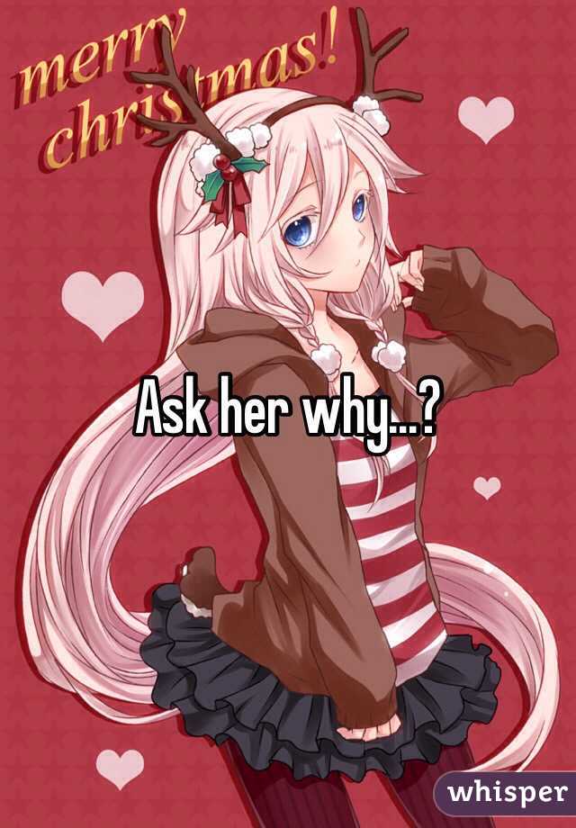 Ask her why...?