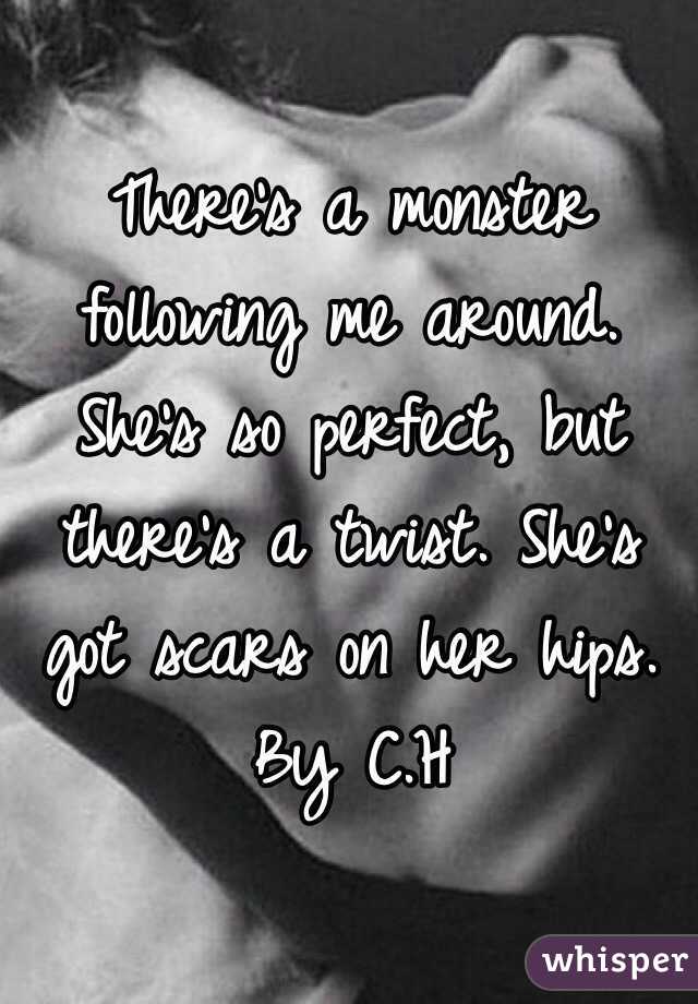 There's a monster following me around. She's so perfect, but there's a twist. She's got scars on her hips. By C.H 