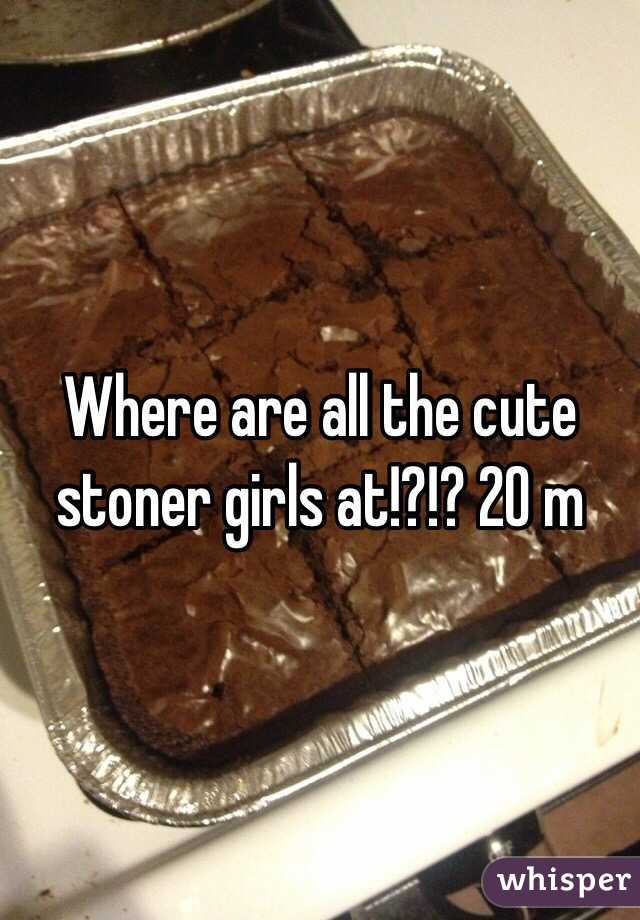 Where are all the cute stoner girls at!?!? 20 m