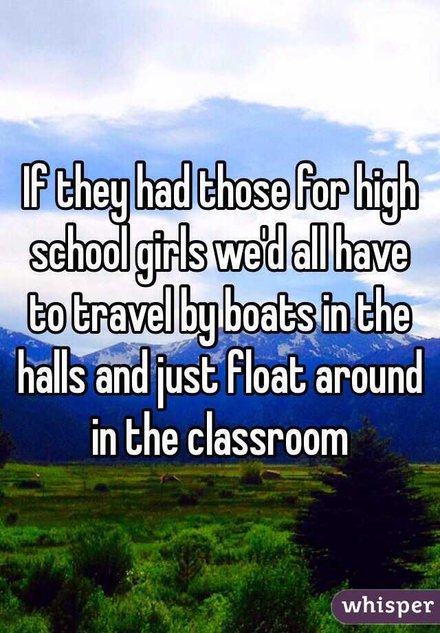 If they had those for high school girls we'd all have to travel by boats in the halls and just float around in the classroom 
