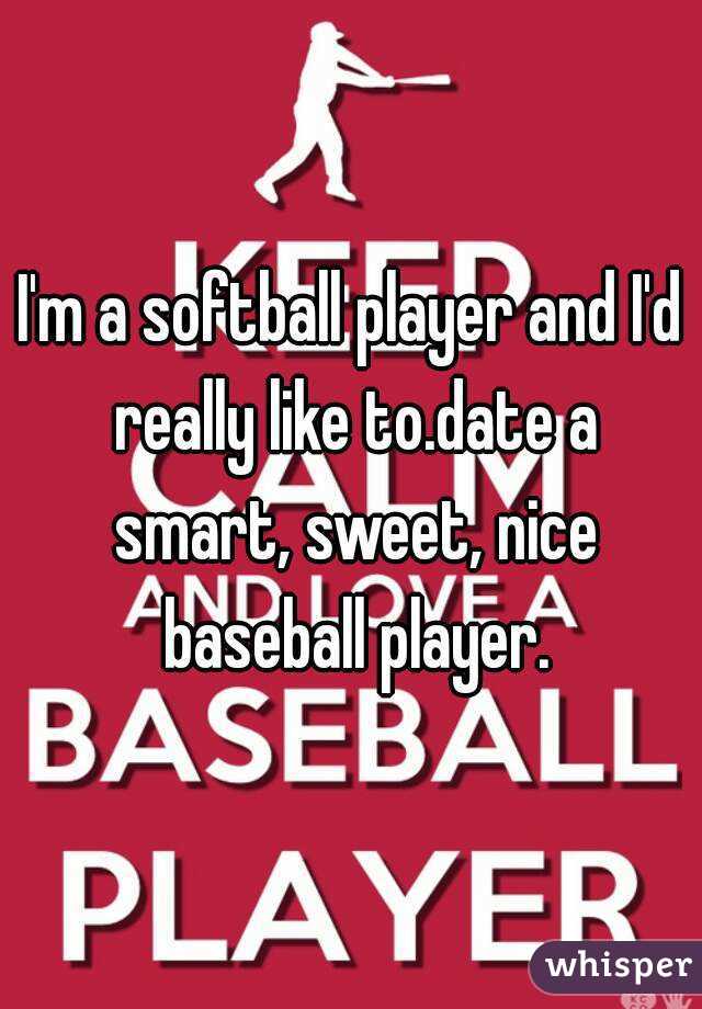I'm a softball player and I'd really like to.date a smart, sweet, nice baseball player.