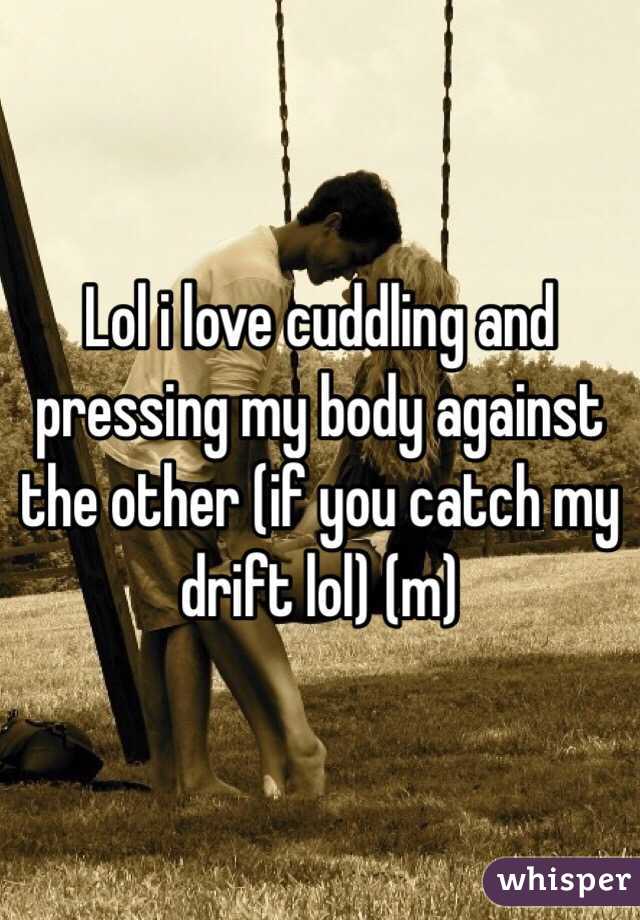 Lol i love cuddling and pressing my body against the other (if you catch my drift lol) (m)
