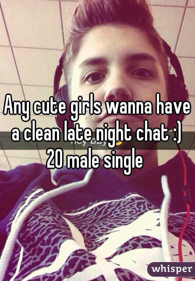 Any cute girls wanna have a clean late night chat :) 
20 male single 