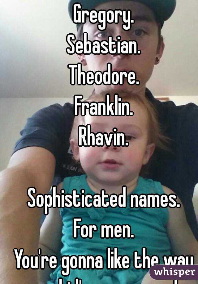 Gregory.
Sebastian.
Theodore.
Franklin.
Rhavin.

Sophisticated names.
For men.
You're gonna like the way your kid's name sounds.
👍